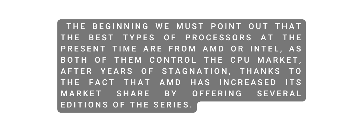The beginning we must point out that the best types of processors at the present time are from AMD or INTEL as both of them control the CPU market after years of stagnation thanks to the fact that AMD has increased its market share by offering Several editions of the series